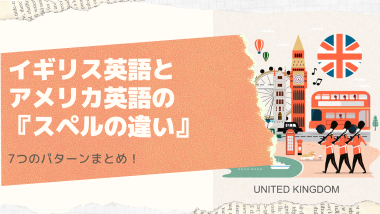 イギリス英語とアメリカ英語の『スペルの違い』7つのパターンまとめ！